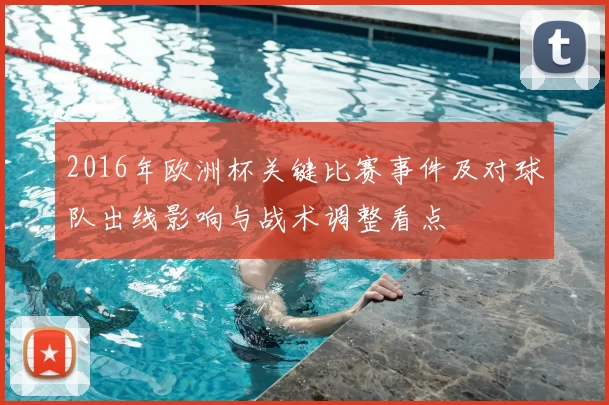 2016年欧洲杯关键比赛事件及对球队出线影响与战术调整看点