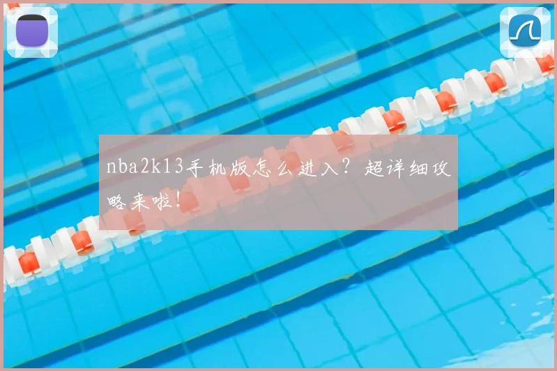 nba2k13手机版怎么进入？超详细攻略来啦！