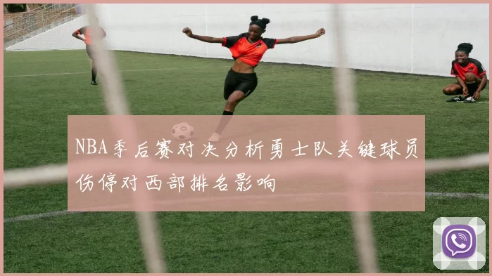 NBA季后赛对决分析勇士队关键球员伤停对西部排名影响