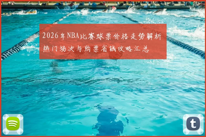 2026年NBA比赛球票价格走势解析 热门场次与购票省钱攻略汇总