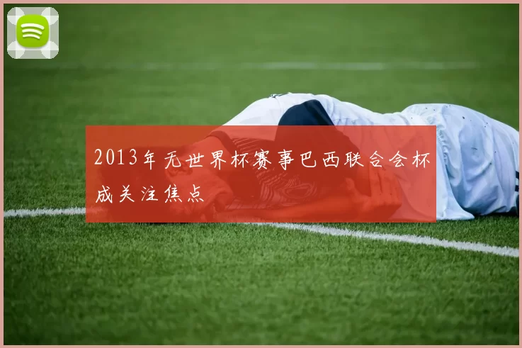2013年无世界杯赛事巴西联合会杯成关注焦点