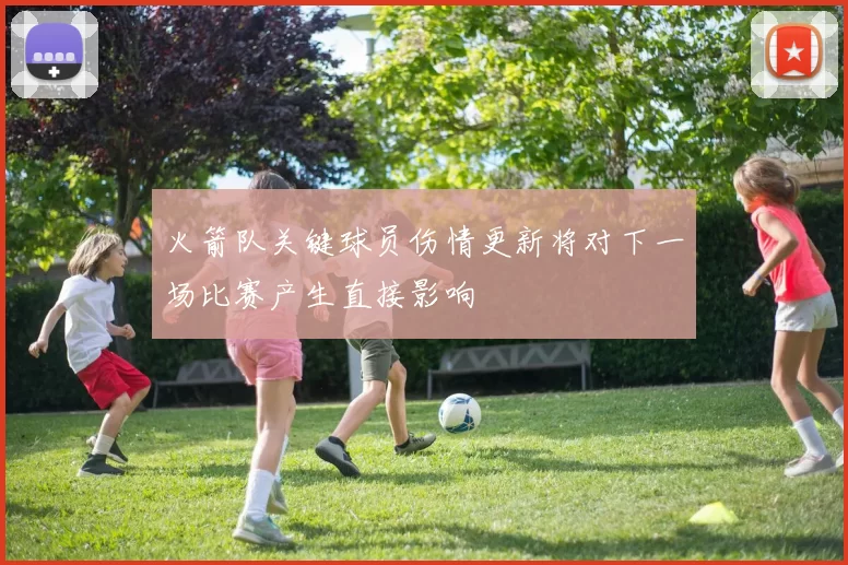 火箭队关键球员伤情更新将对下一场比赛产生直接影响