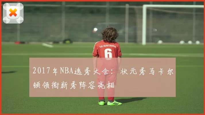 2017年NBA选秀大会:状元秀马卡尔顿领衔新秀阵容亮相