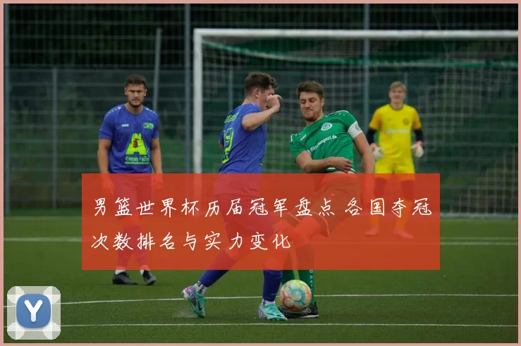 男篮世界杯历届冠军盘点 各国夺冠次数排名与实力变化