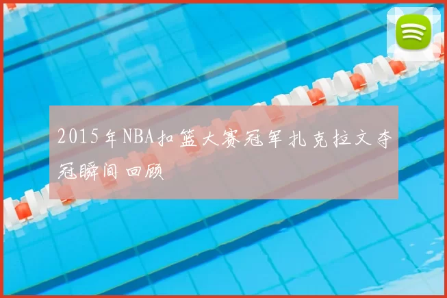 2015年NBA扣篮大赛冠军扎克拉文夺冠瞬间回顾
