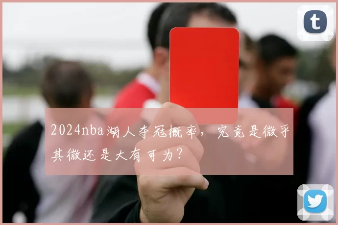 2024nba湖人夺冠概率，究竟是微乎其微还是大有可为？