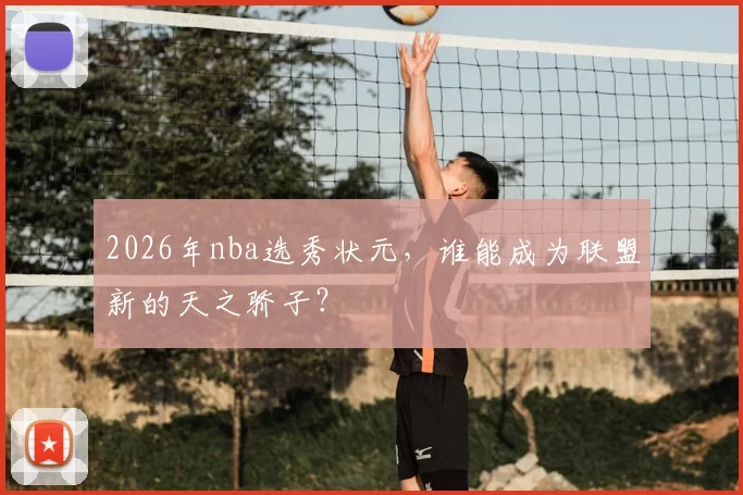 2026年nba选秀状元，谁能成为联盟新的天之骄子？