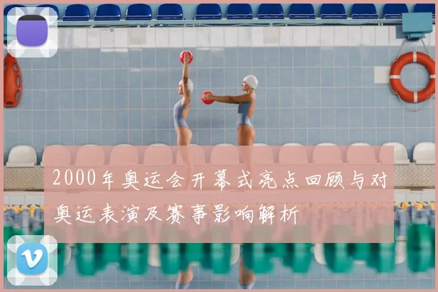 2000年奥运会开幕式亮点回顾与对奥运表演及赛事影响解析