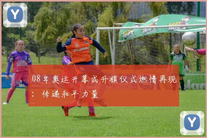 08年奥运开幕式升旗仪式燃情再现:传递和平力量