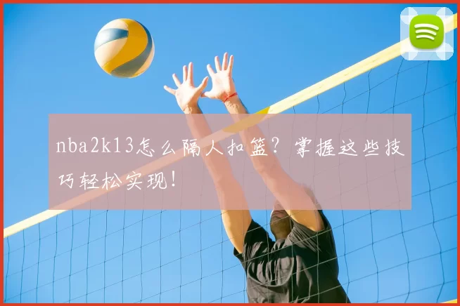 nba2k13怎么隔人扣篮?掌握这些技巧轻松实现!