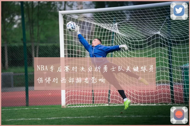 NBA季后赛对决分析勇士队关键球员伤停对西部排名影响