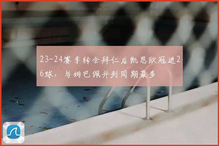 23-24赛季转会拜仁后凯恩欧冠进26球,与姆巴佩并列同期最多