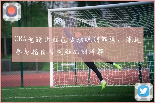 CBA竞猜拆红包活动规则解读，球迷参与指南与奖励机制详解