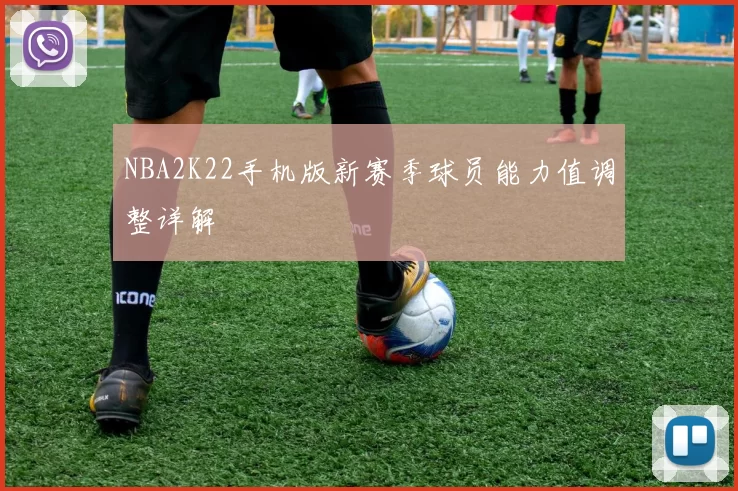 NBA2K22手机版新赛季球员能力值调整详解