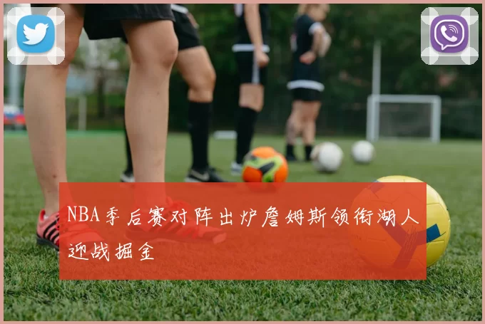 NBA季后赛对阵出炉詹姆斯领衔湖人迎战掘金