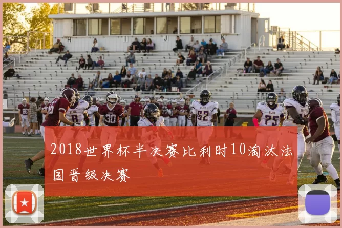 2018世界杯半决赛比利时10淘汰法国晋级决赛