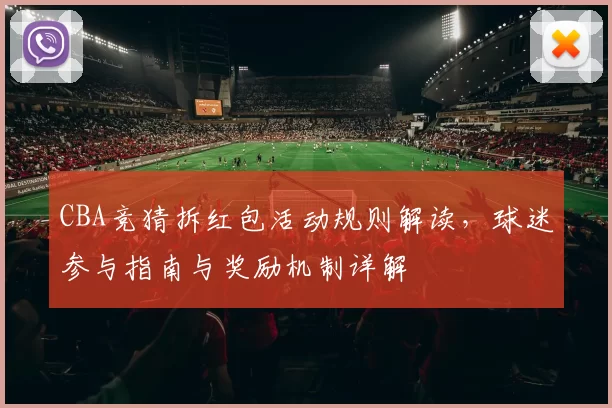 CBA竞猜拆红包活动规则解读,球迷参与指南与奖励机制详解