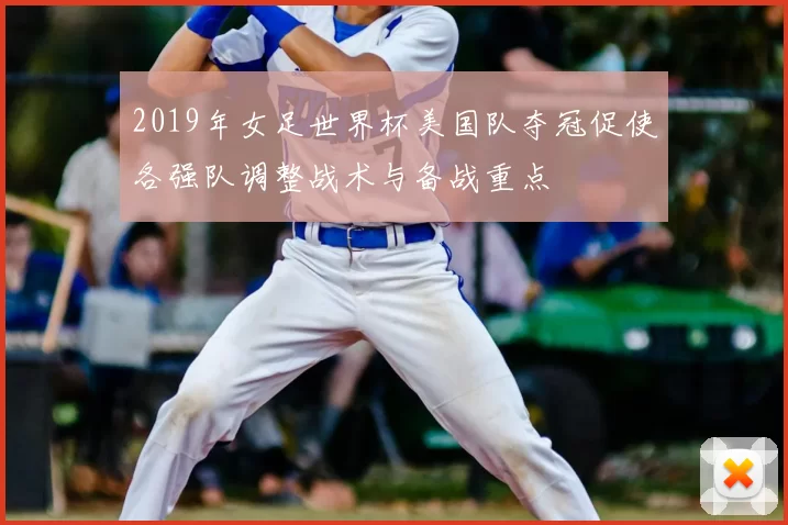 2019年女足世界杯美国队夺冠促使各强队调整战术与备战重点