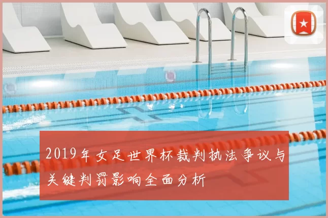2019年女足世界杯裁判执法争议与关键判罚影响全面分析
