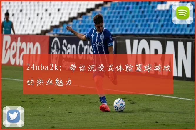 24nba2k:带你沉浸式体验篮球游戏的热血魅力