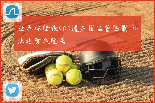 世界杯赌钱app遭多国监管围剿 非法运营风险高
