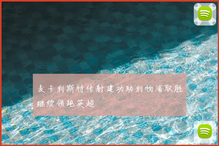 麦卡利斯特传射建功助利物浦取胜继续领跑英超