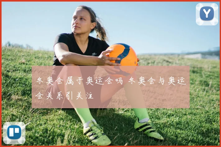 冬奥会属于奥运会吗 冬奥会与奥运会关系引关注
