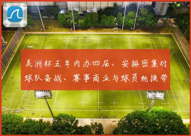 美洲杯五年内办四届，安排密集对球队备战、赛事商业与球员轮换带来挑战