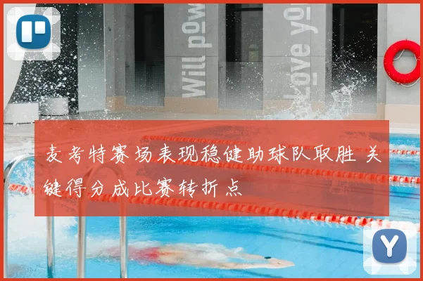 麦考特赛场表现稳健助球队取胜 关键得分成比赛转折点