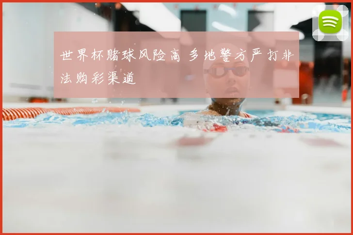 世界杯赌球风险高 多地警方严打非法购彩渠道