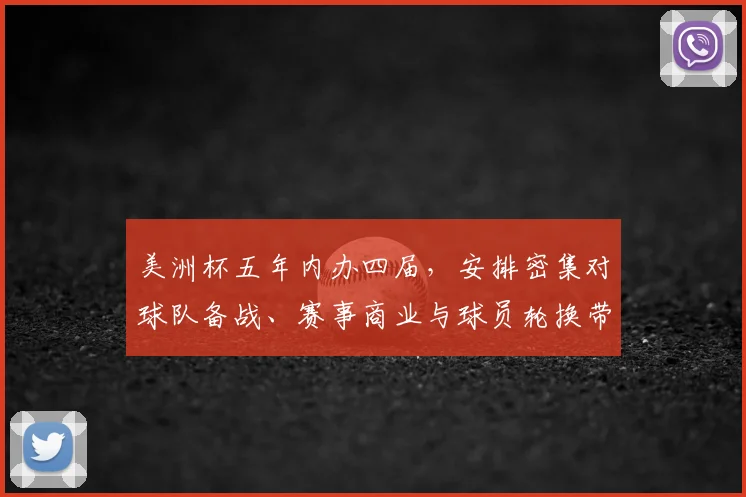美洲杯五年内办四届，安排密集对球队备战、赛事商业与球员轮换带来挑战