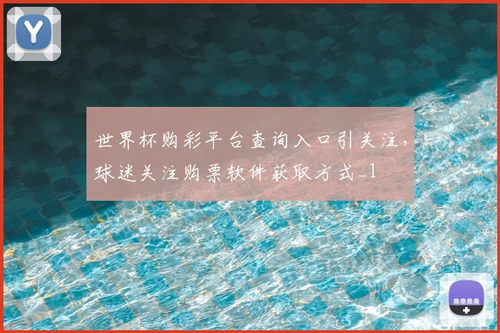 世界杯购彩平台查询入口引关注,球迷关注购票软件获取方式_1