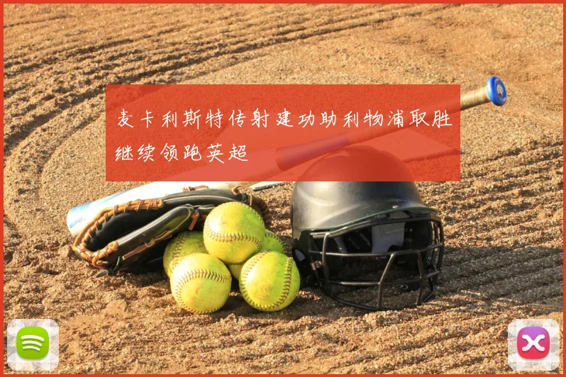 麦卡利斯特传射建功助利物浦取胜继续领跑英超