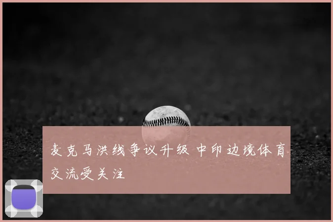 麦克马洪线争议升级 中印边境体育交流受关注