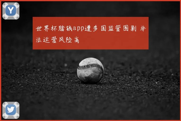 世界杯赌钱app遭多国监管围剿 非法运营风险高